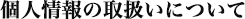 個人情報の取扱いについて